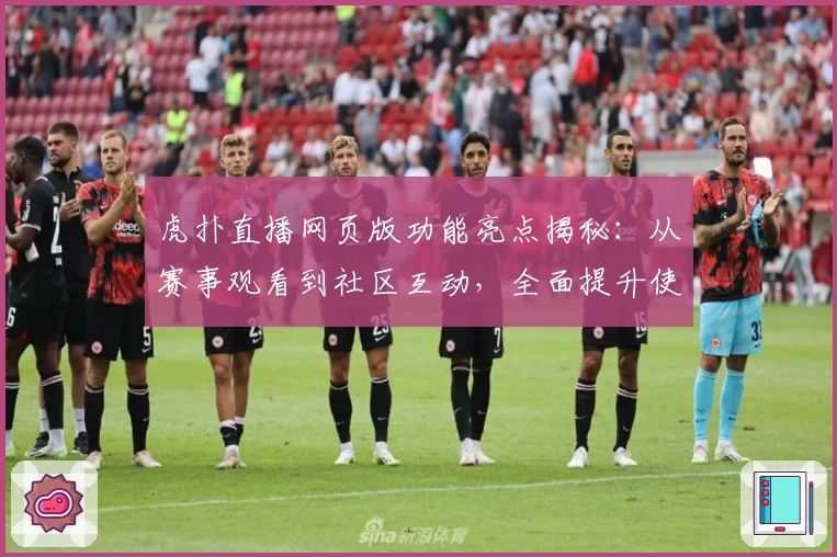 虎扑直播网页版功能亮点揭秘:从赛事观看到社区互动,全面提升使用体验