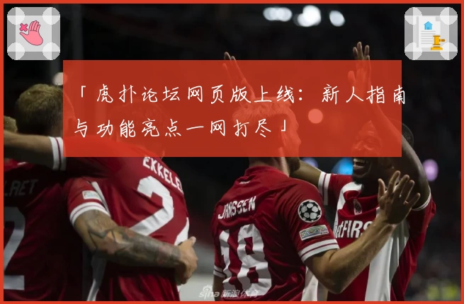 「虎扑论坛网页版上线：新人指南与功能亮点一网打尽」