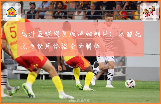 虎扑篮球网页版详细测评：功能亮点与使用体验全面解析