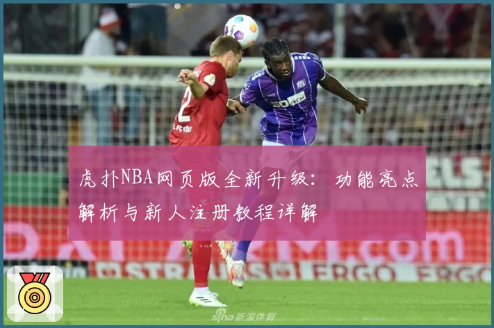 虎扑NBA网页版全新升级：功能亮点解析与新人注册教程详解