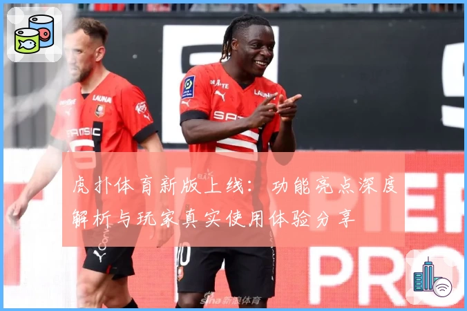 虎扑体育新版上线：功能亮点深度解析与玩家真实使用体验分享