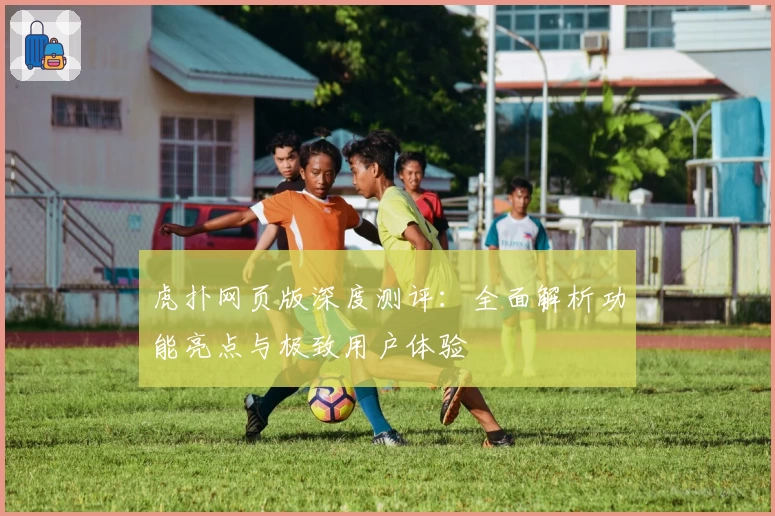 虎扑网页版深度测评：全面解析功能亮点与极致用户体验