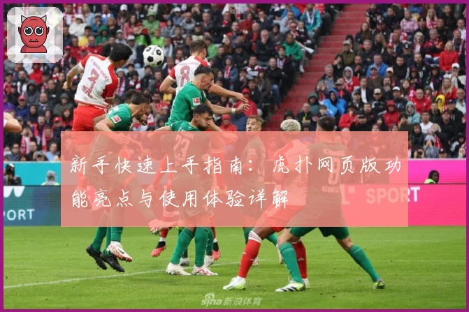 新手快速上手指南：虎扑网页版功能亮点与使用体验详解