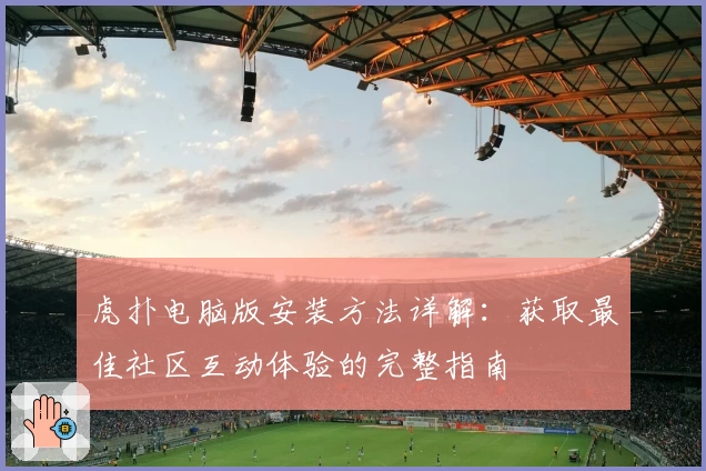 虎扑电脑版安装方法详解：获取最佳社区互动体验的完整指南