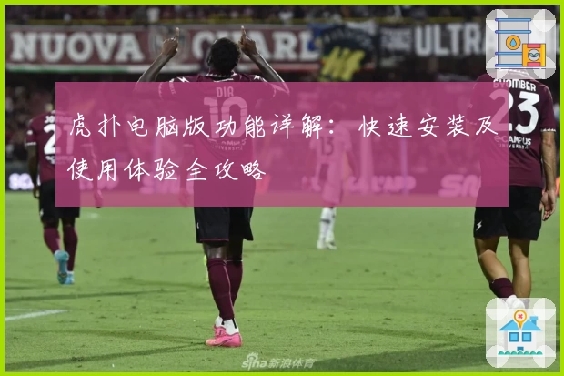 虎扑电脑版功能详解：快速安装及使用体验全攻略
