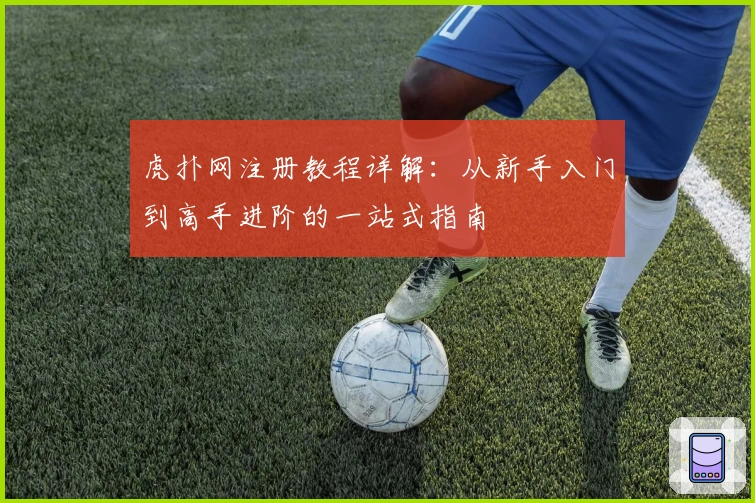 虎扑网注册教程详解:从新手入门到高手进阶的一站式指南