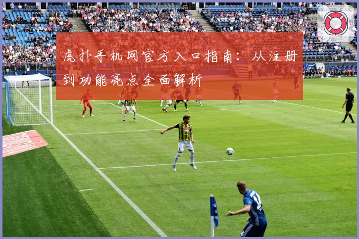 虎扑手机网官方入口指南：从注册到功能亮点全面解析