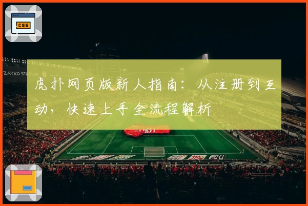 虎扑网页版新人指南:从注册到互动,快速上手全流程解析