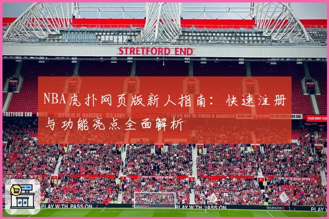 NBA虎扑网页版新人指南：快速注册与功能亮点全面解析