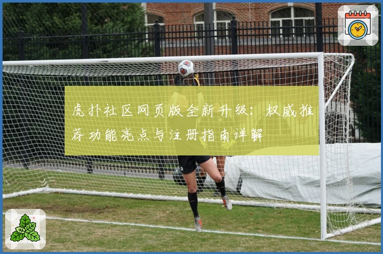 虎扑社区网页版全新升级：权威推荐功能亮点与注册指南详解