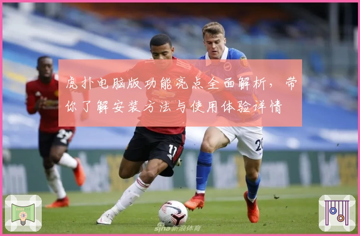 虎扑电脑版功能亮点全面解析，带你了解安装方法与使用体验详情