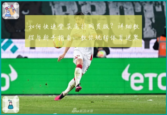 如何快速登录虎扑网页版？详细教程与新手指南，教你玩转体育迷聚集地