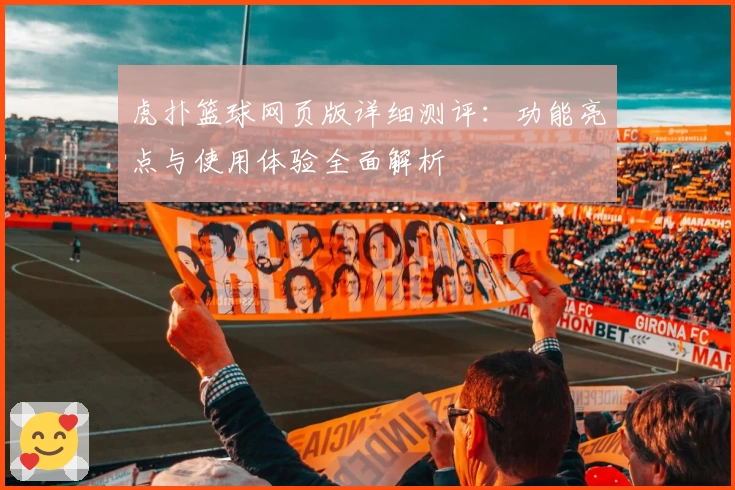 虎扑篮球网页版详细测评：功能亮点与使用体验全面解析