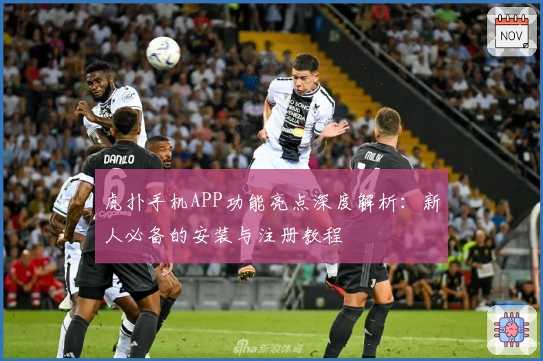 虎扑手机APP功能亮点深度解析：新人必备的安装与注册教程