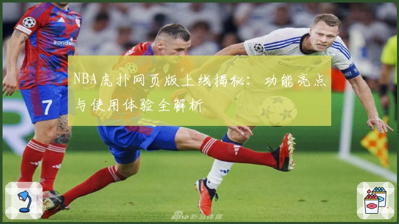 NBA虎扑网页版上线揭秘：功能亮点与使用体验全解析