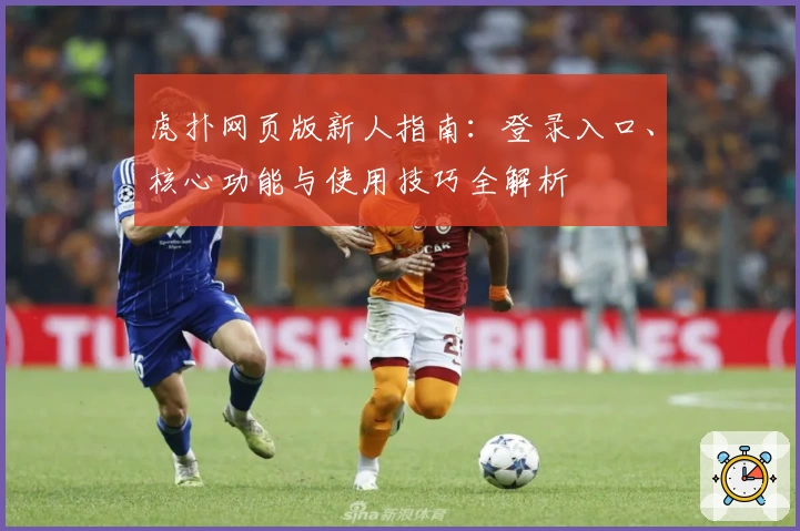 虎扑网页版新人指南：登录入口、核心功能与使用技巧全解析