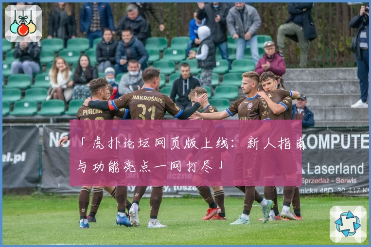 「虎扑论坛网页版上线：新人指南与功能亮点一网打尽」