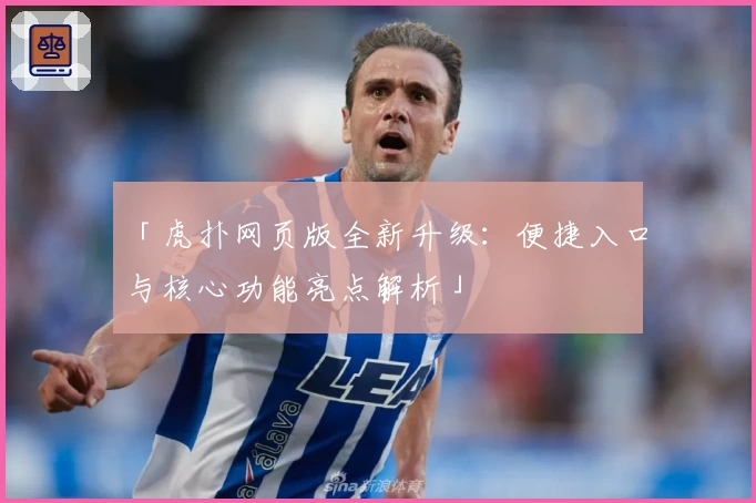 「虎扑网页版全新升级：便捷入口与核心功能亮点解析」