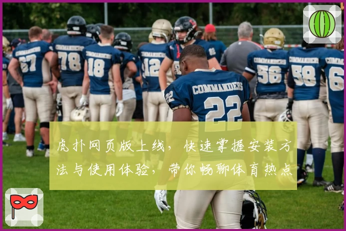 虎扑网页版上线，快速掌握安装方法与使用体验，带你畅聊体育热点话题